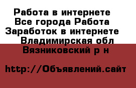 Работа в интернете - Все города Работа » Заработок в интернете   . Владимирская обл.,Вязниковский р-н